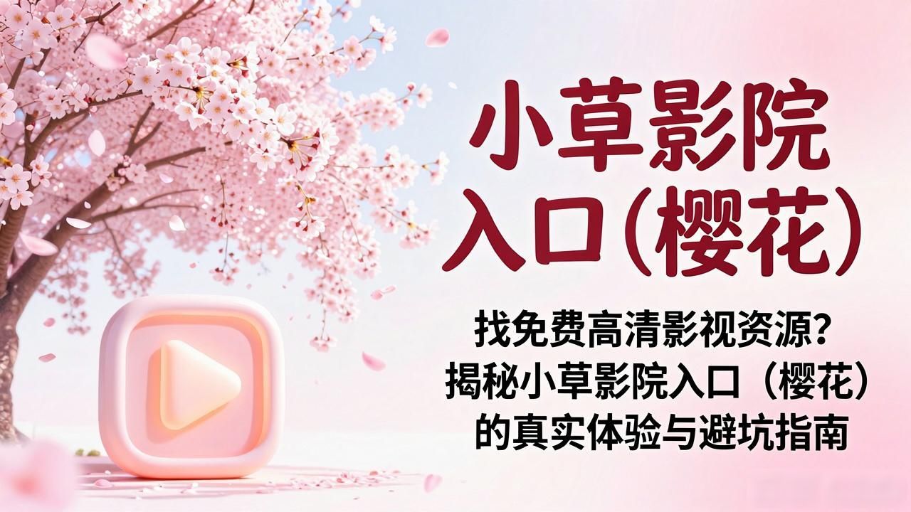 找免费高清影视资源？揭秘小草影院入口（樱花）的真实体验与避坑指南
