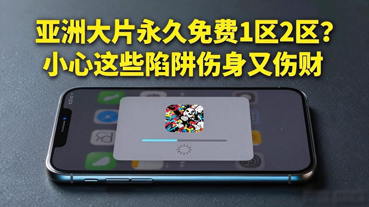 亚洲大片永久免费1区2区？小心这些陷阱伤身又伤财